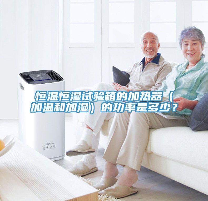 恒温恒湿试验箱的加热器（加温和加湿）的功率是多少？