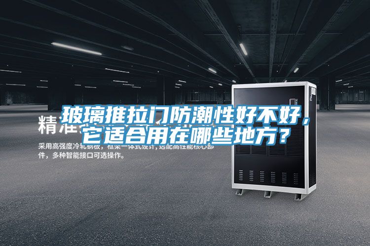玻璃推拉门防潮性好不好，它适合用在哪些地方？