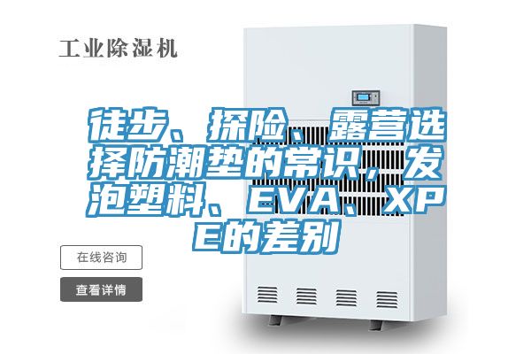 徒步、探险、露营选择防潮垫的常识，发泡塑料、EVA、XPE的差别