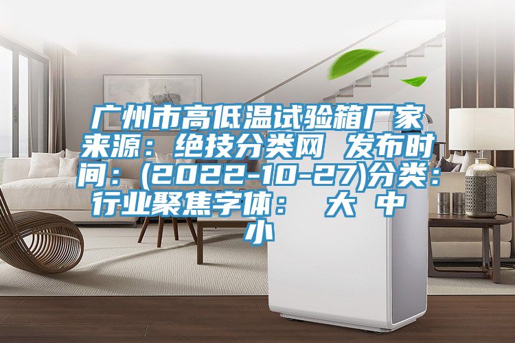 广州市高低温试验箱厂家来源：绝技分类网 发布时间：(2022-10-27)分类：行业聚焦字体： 大 中 小