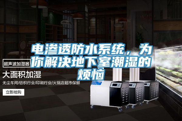 电渗透防水系统，为你解决地下室潮湿的烦恼