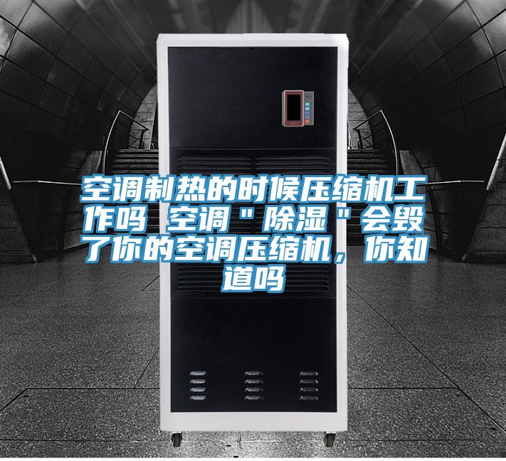 空调制热的时候压缩机工作吗 空调＂除湿＂会毁了你的空调压缩机，你知道吗