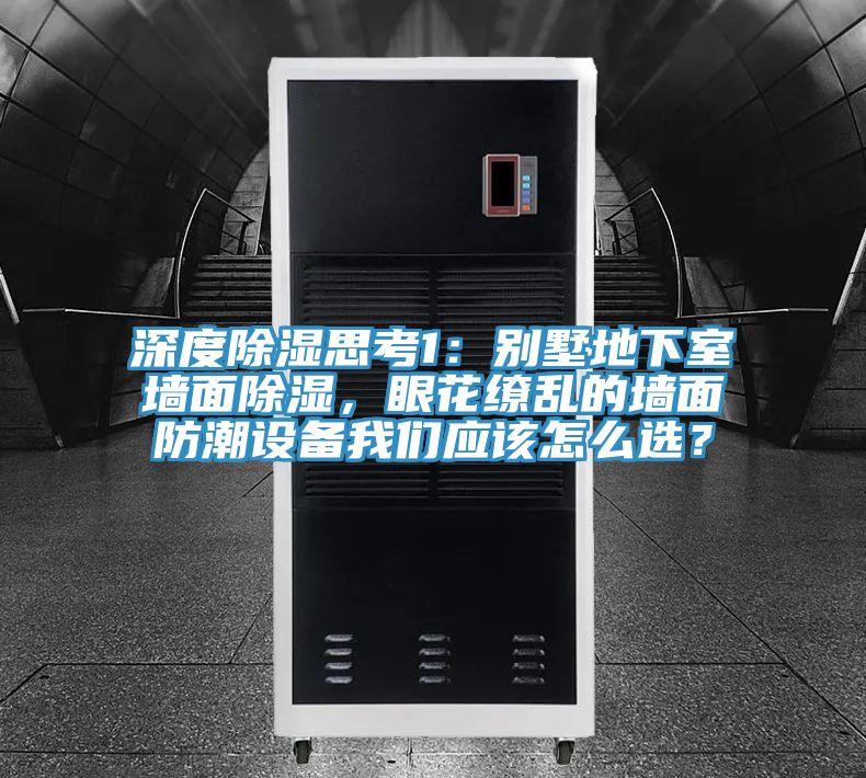 深度除湿思考1：别墅地下室墙面除湿，眼花缭乱的墙面防潮设备泡芙短视频APP安装应该怎么选？