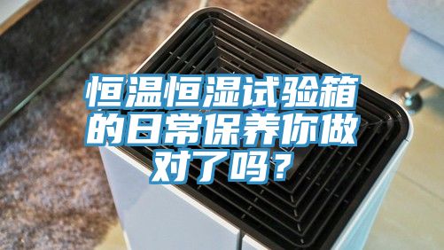 恒温恒湿试验箱的日常保养你做对了吗？