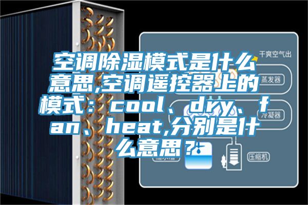 空调除湿模式是什么意思,空调遥控器上的模式：cool、dry、fan、heat,分别是什么意思？