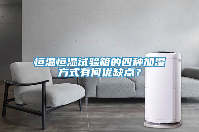 恒温恒湿试验箱的四种加湿方式有何优缺点？