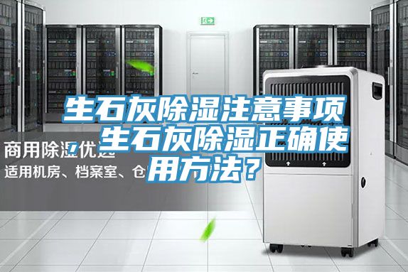 生石灰除湿注意事项，生石灰除湿正确使用方法？