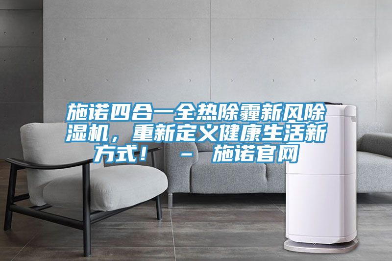 施诺四合一全热除霾新风泡芙短视频APP官方下载地址，重新定义健康生活新方式！ – 施诺官网