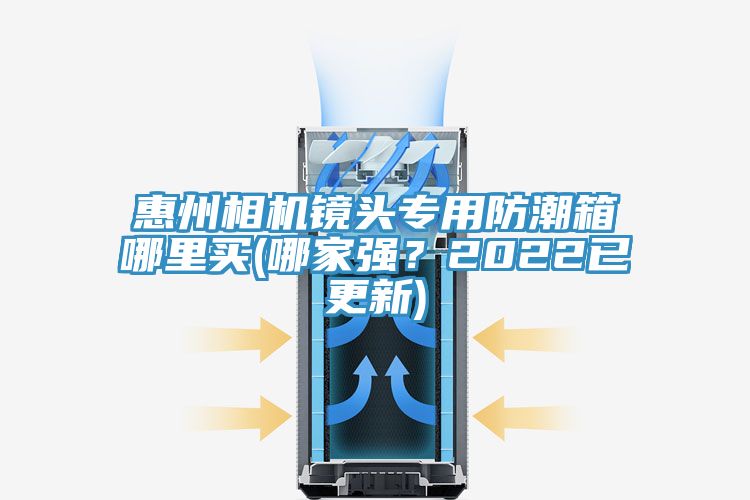 惠州相机镜头专用防潮箱哪里买(哪家强？2022已更新)