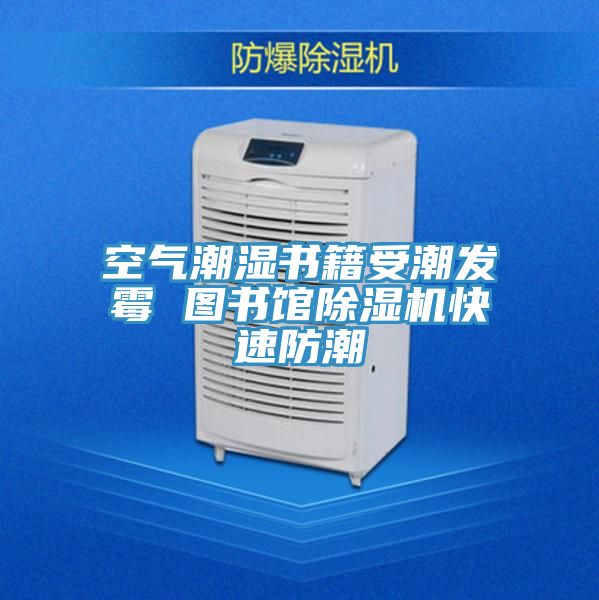 空气潮湿书籍受潮发霉 图书馆泡芙短视频APP官方下载地址快速防潮