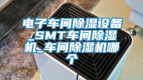 电子车间除湿设备_SMT车间泡芙短视频APP官方下载地址_车间泡芙短视频APP官方下载地址哪个