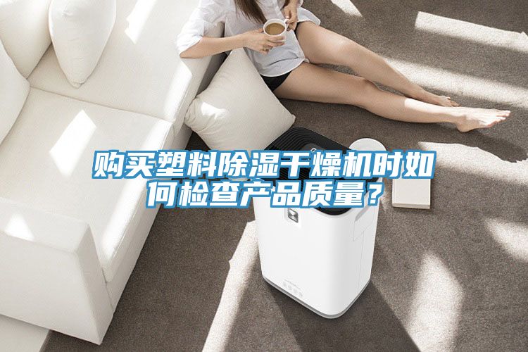 购买塑料除湿干燥机时如何检查产品质量？