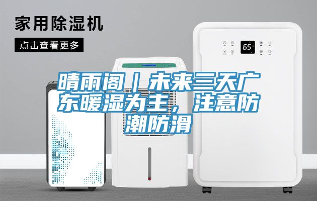 晴雨阁｜未来三天广东暖湿为主，注意防潮防滑