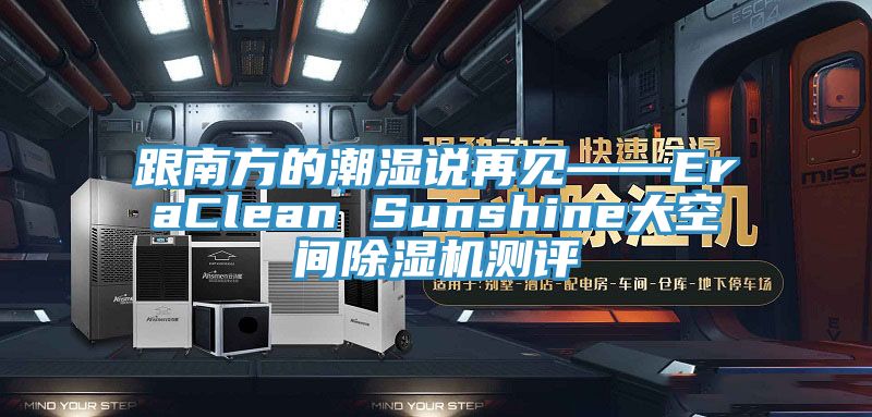 跟南方的潮湿说再见——EraClean Sunshine大空间泡芙短视频APP官方下载地址测评