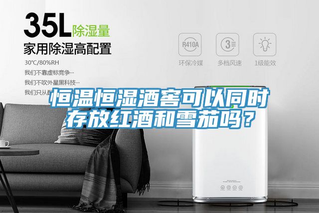 恒温恒湿酒窖可以同时存放红酒和雪茄吗？