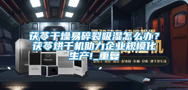 茯苓干燥易碎裂吸湿怎么办？茯苓烘干机助力企业规模化生产!_重复