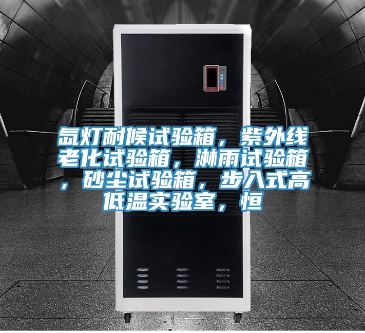 氙灯耐候试验箱，紫外线老化试验箱，淋雨试验箱，砂尘试验箱，步入式高低温实验室，恒