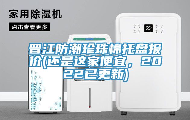 晋江防潮珍珠棉托盘报价(还是这家便宜，2022已更新)