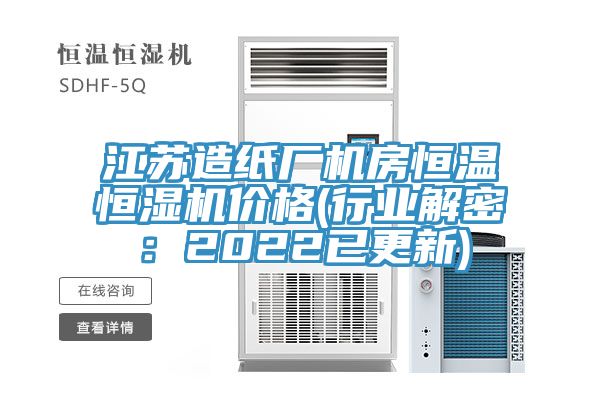 江苏造纸厂机房恒温恒湿机价格(行业解密：2022已更新)