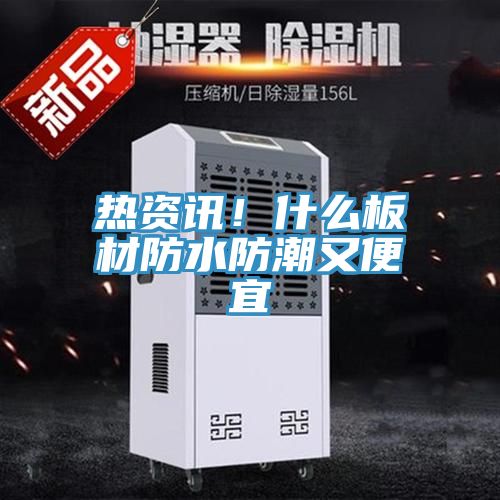 热资讯！什么板材防水防潮又便宜