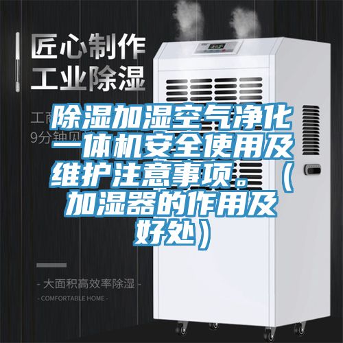 除湿加湿空气净化一体机安全使用及维护注意事项。（加湿器的作用及好处）