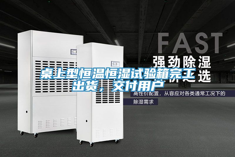 桌上型恒温恒湿试验箱完工出货，交付用户