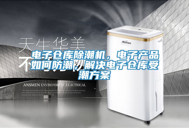 电子仓库除潮机，电子产品如何防潮，解决电子仓库受潮方案