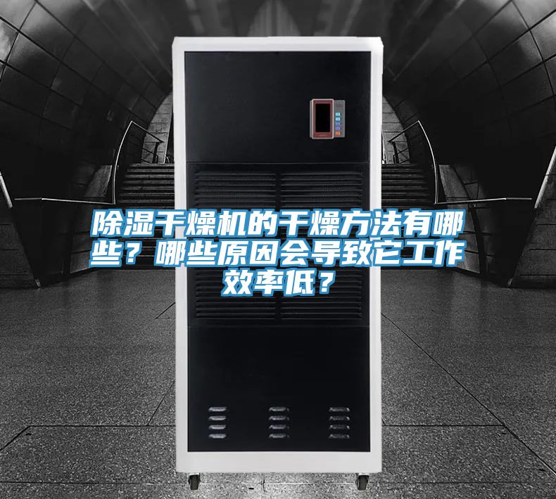 除湿干燥机的干燥方法有哪些？哪些原因会导致它工作效率低？