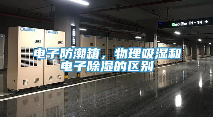 电子防潮箱，物理吸湿和电子除湿的区别