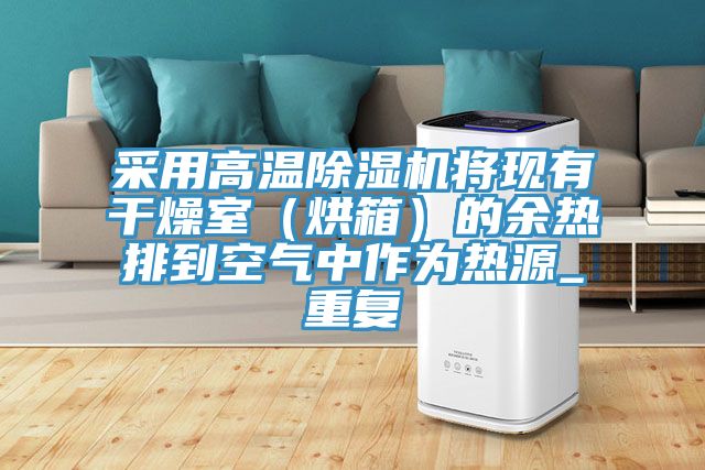 采用高温泡芙短视频APP官方下载地址将现有干燥室（烘箱）的余热排到空气中作为热源_重复