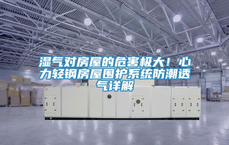 湿气对房屋的危害极大！心力轻钢房屋围护系统防潮透气详解