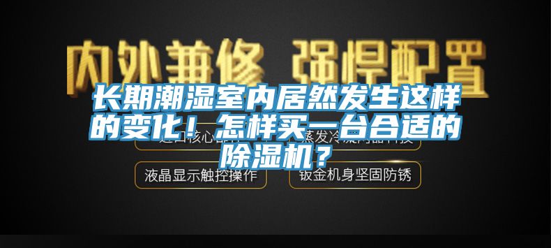 长期潮湿室内居然发生这样的变化！怎样买一台合适的泡芙短视频APP官方下载地址？