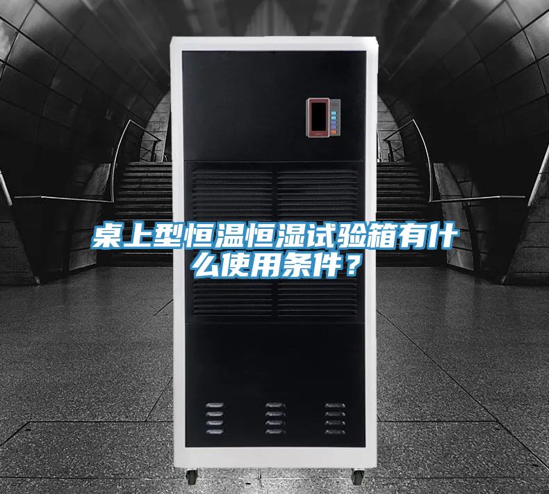 桌上型恒温恒湿试验箱有什么使用条件？