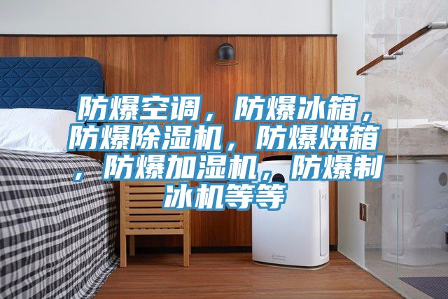 防爆空调，防爆冰箱，防爆泡芙短视频APP官方下载地址，防爆烘箱，防爆加湿机，防爆制冰机等等