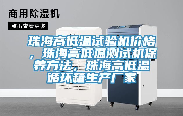 珠海高低温试验机价格，珠海高低温测试机保养方法，珠海高低温循环箱生产厂家