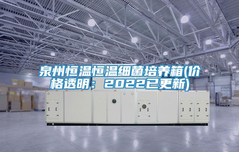 泉州恒温恒温细菌培养箱(价格透明：2022已更新)