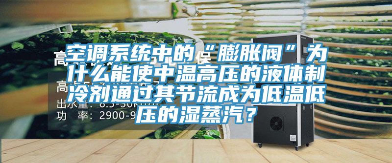 空调系统中的“膨胀阀”为什么能使中温高压的液体制冷剂通过其节流成为低温低压的湿蒸汽？