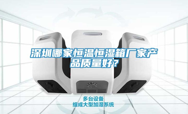 深圳哪家恒温恒湿箱厂家产品质量好？