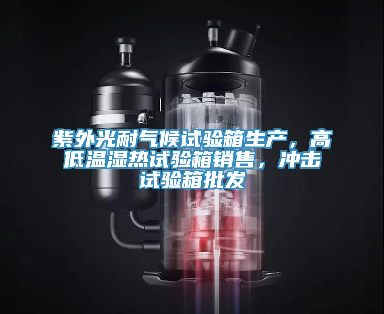 紫外光耐气候试验箱生产，高低温湿热试验箱销售，冲击试验箱批发