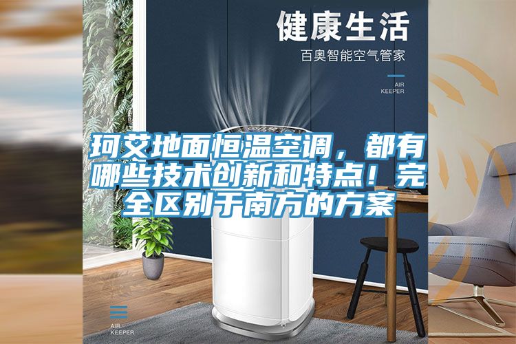 珂艾地面恒温空调，都有哪些技术创新和特点！完全区别于南方的方案