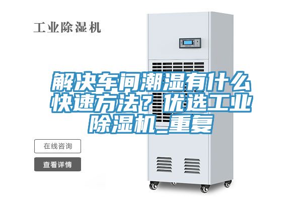 解决车间潮湿有什么快速方法？优选工业泡芙短视频APP官方下载地址_重复