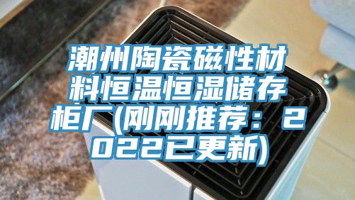 潮州陶瓷磁性材料恒温恒湿储存柜厂(刚刚推荐：2022已更新)
